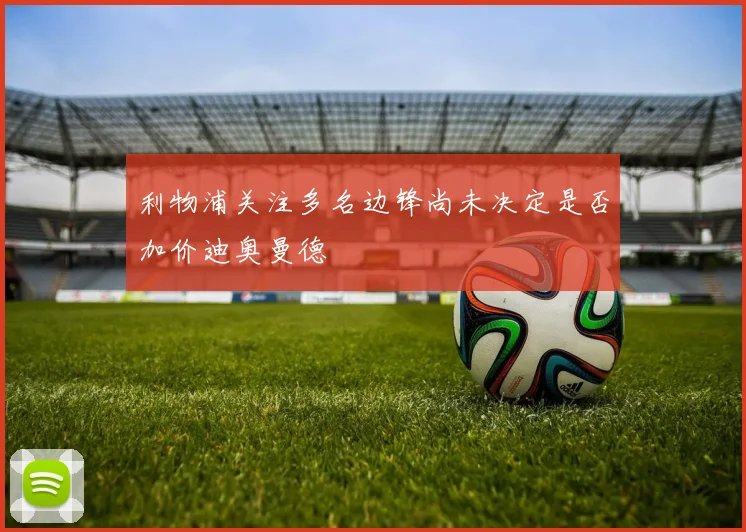利物浦关注多名边锋尚未决定是否加价迪奥曼德