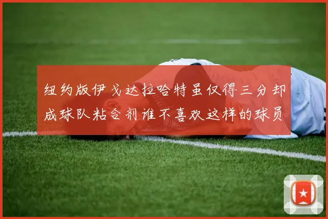 纽约版伊戈达拉哈特虽仅得三分却成球队粘合剂谁不喜欢这样的球员
