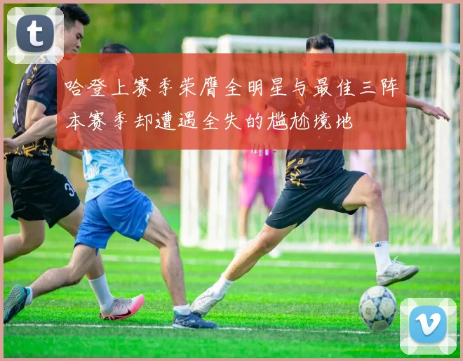 哈登上赛季荣膺全明星与最佳三阵本赛季却遭遇全失的尴尬境地