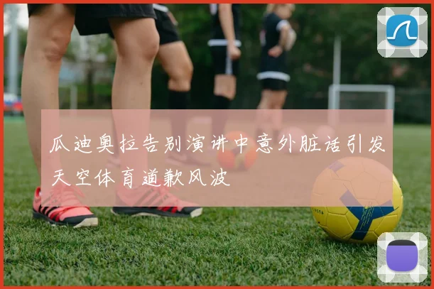 瓜迪奥拉告别演讲中意外脏话引发天空体育道歉风波