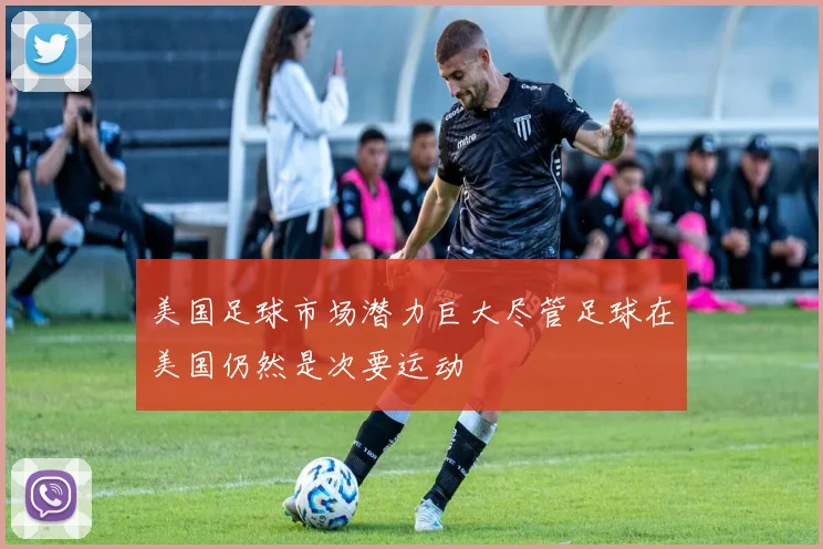 美国足球市场潜力巨大尽管足球在美国仍然是次要运动