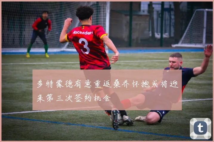 多特蒙德有意重返桑乔怀抱或将迎来第三次签约机会