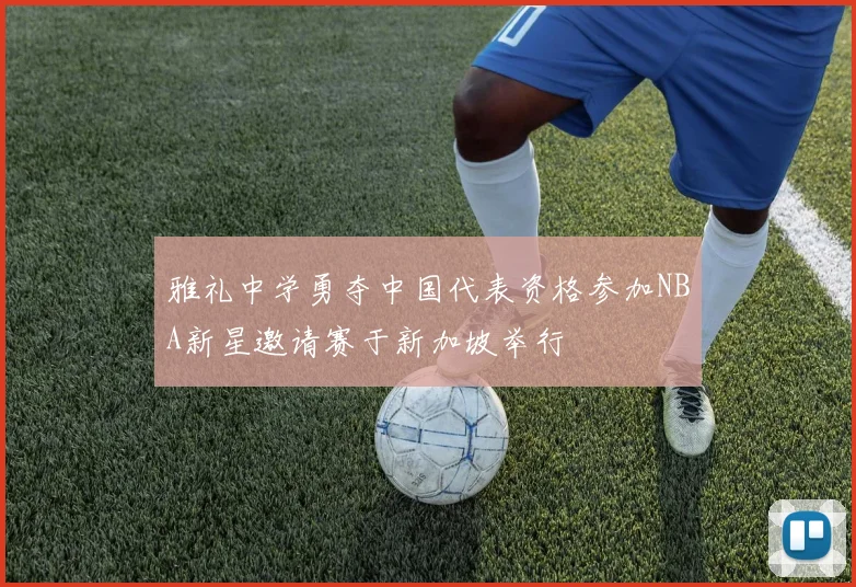 雅礼中学勇夺中国代表资格参加NBA新星邀请赛于新加坡举行