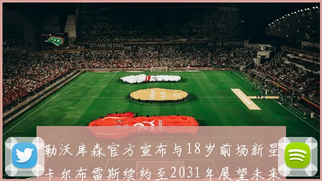 勒沃库森官方宣布与18岁前场新星卡尔布雷斯续约至2031年展望未来