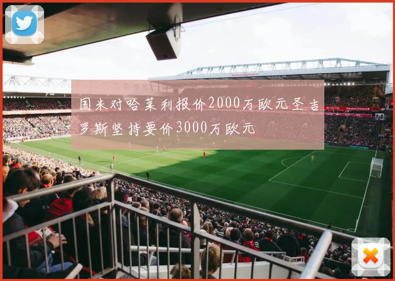 国米对哈莱利报价2000万欧元圣吉罗斯坚持要价3000万欧元